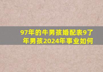 97年的牛男孩婚配表9了年男孩2024年事业如何