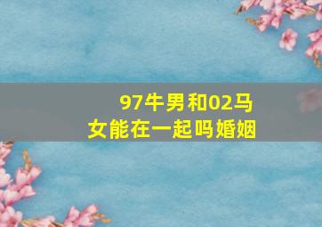 97牛男和02马女能在一起吗婚姻