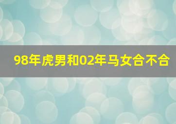 98年虎男和02年马女合不合