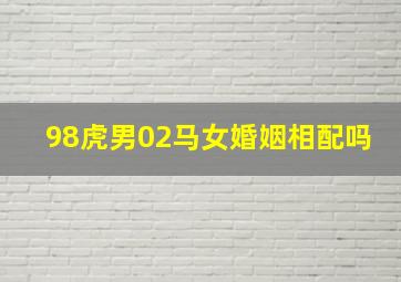 98虎男02马女婚姻相配吗