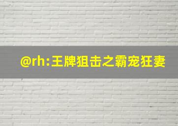 @rh:王牌狙击之霸宠狂妻