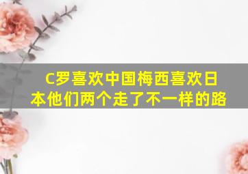 C罗喜欢中国梅西喜欢日本他们两个走了不一样的路