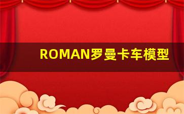 ROMAN罗曼卡车模型