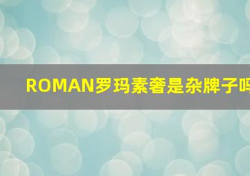 ROMAN罗玛素奢是杂牌子吗