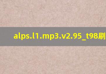 alps.l1.mp3.v2.95_t98刷机包