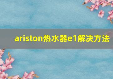 ariston热水器e1解决方法