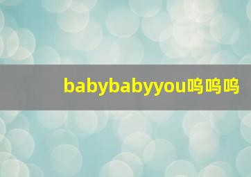 babybabyyou呜呜呜