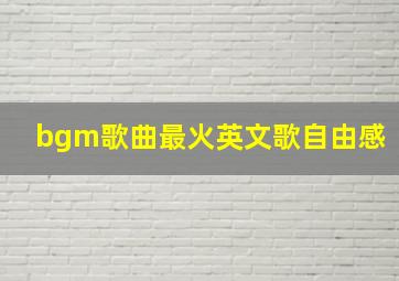 bgm歌曲最火英文歌自由感