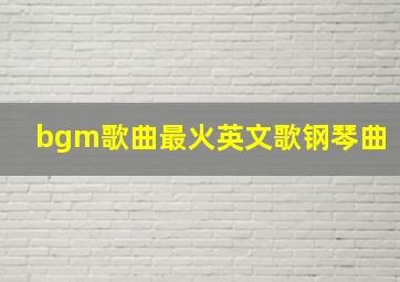 bgm歌曲最火英文歌钢琴曲