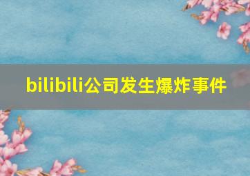 bilibili公司发生爆炸事件