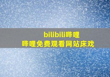 bilibili哔哩哔哩免费观看网站床戏