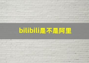 bilibili是不是阿里