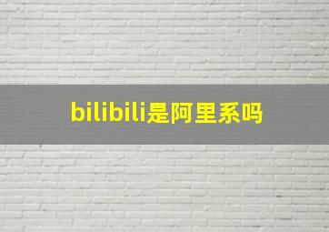 bilibili是阿里系吗