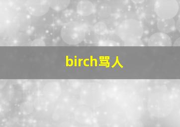 birch骂人