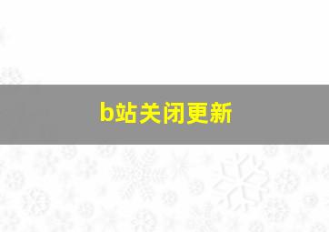 b站关闭更新