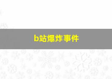 b站爆炸事件