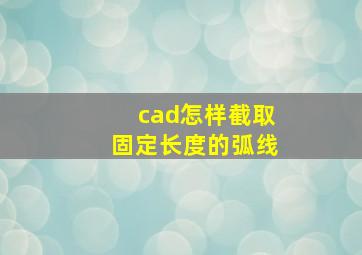 cad怎样截取固定长度的弧线