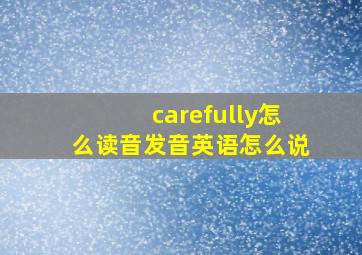 carefully怎么读音发音英语怎么说