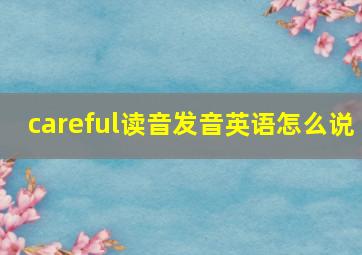 careful读音发音英语怎么说