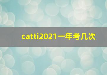 catti2021一年考几次