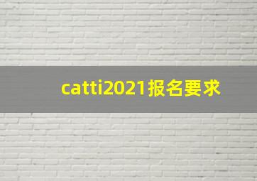 catti2021报名要求