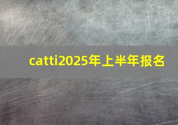 catti2025年上半年报名