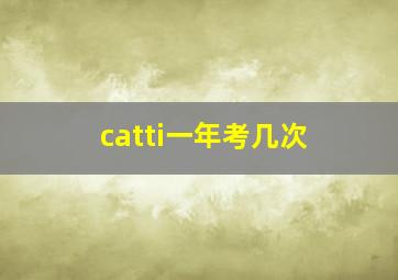 catti一年考几次