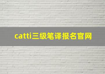 catti三级笔译报名官网