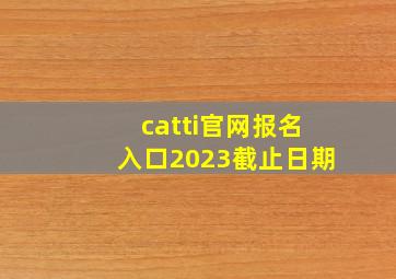 catti官网报名入口2023截止日期