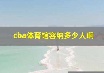 cba体育馆容纳多少人啊