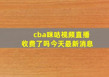 cba咪咕视频直播收费了吗今天最新消息