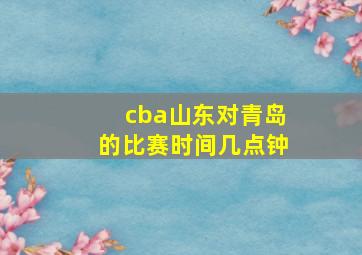 cba山东对青岛的比赛时间几点钟