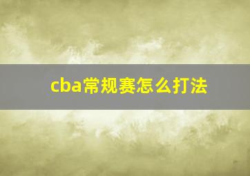 cba常规赛怎么打法