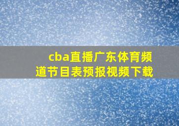 cba直播广东体育频道节目表预报视频下载