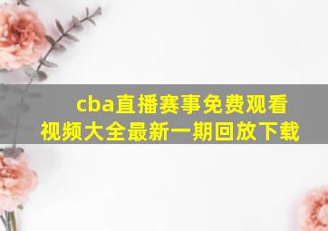 cba直播赛事免费观看视频大全最新一期回放下载