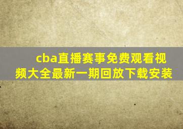 cba直播赛事免费观看视频大全最新一期回放下载安装