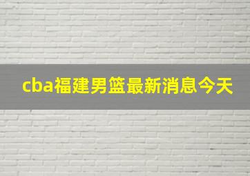 cba福建男篮最新消息今天