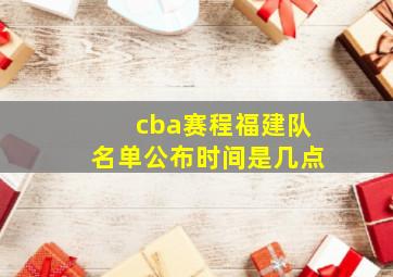 cba赛程福建队名单公布时间是几点