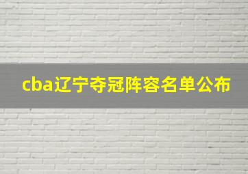 cba辽宁夺冠阵容名单公布