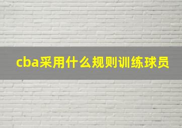 cba采用什么规则训练球员