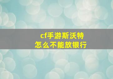 cf手游斯沃特怎么不能放银行