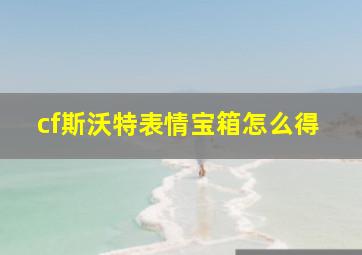 cf斯沃特表情宝箱怎么得