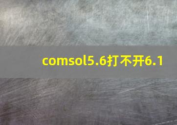 comsol5.6打不开6.1