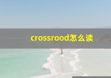 crossrood怎么读