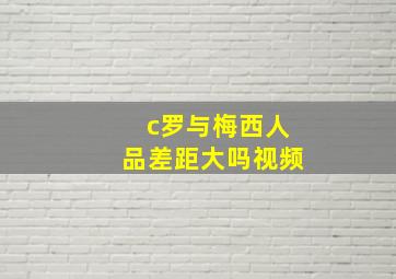 c罗与梅西人品差距大吗视频