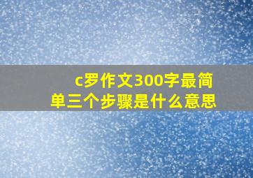 c罗作文300字最简单三个步骤是什么意思