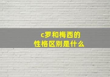 c罗和梅西的性格区别是什么