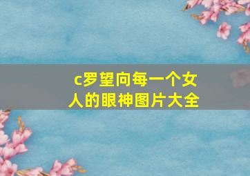 c罗望向每一个女人的眼神图片大全