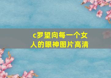 c罗望向每一个女人的眼神图片高清