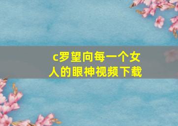 c罗望向每一个女人的眼神视频下载